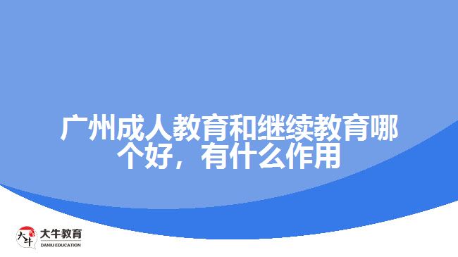 廣州成人教育和繼續(xù)教育哪個好，有什么作用