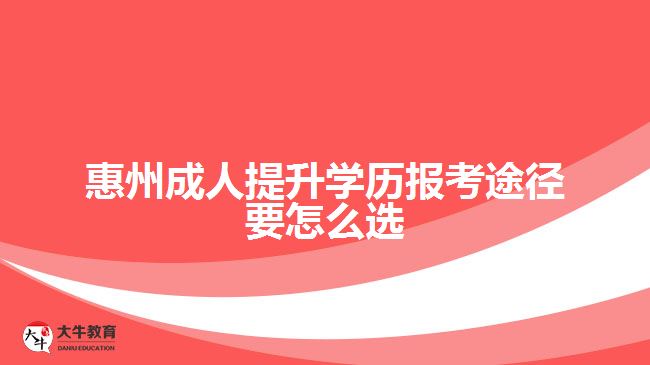 惠州成人提升學(xué)歷報(bào)考途徑要怎么選