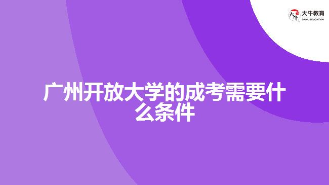 廣州開(kāi)放大學(xué)的成考需要什么條件