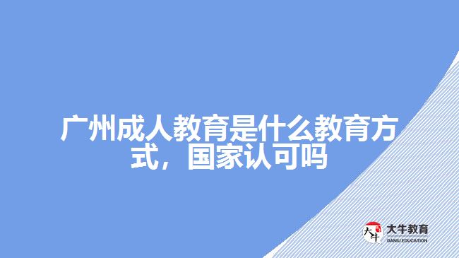 廣州成人教育是什么教育方式，國(guó)家認(rèn)可嗎