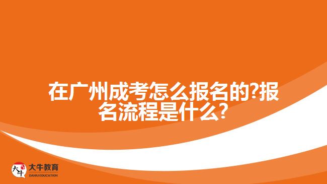 在廣州成考怎么報名的?報名流程是什么?