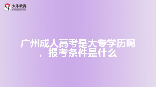 廣州成人高考是大專學(xué)歷嗎，報(bào)考條件