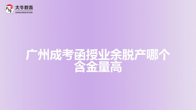 廣州成考函授業(yè)余脫產哪個含金量高