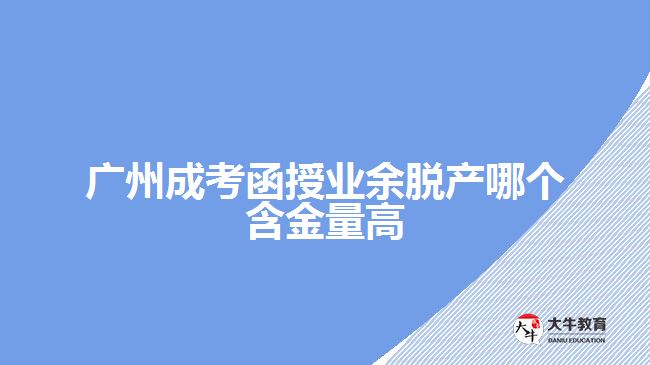 廣州成考函授業(yè)余脫產(chǎn)哪個(gè)含金量高