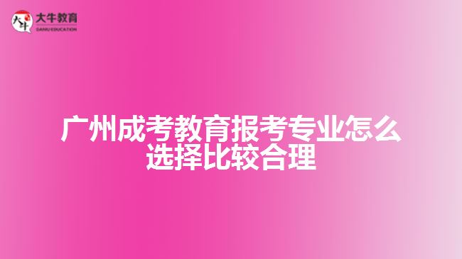 廣州成考教育報考專業(yè)怎么選擇比較合理