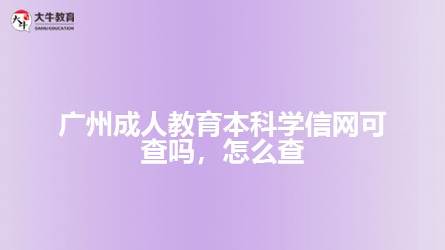 廣州成人教育本科學(xué)信網(wǎng)可查嗎，怎么查