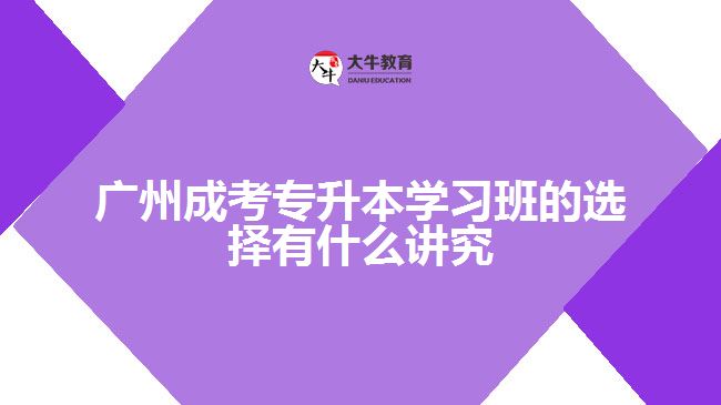 廣州成考專升本學(xué)習(xí)班的選擇有什么講究