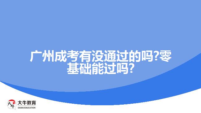 廣州成考有沒(méi)通過(guò)的嗎?零基礎(chǔ)能過(guò)嗎?