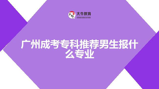 廣州成考專科推薦男生報什么專業(yè)