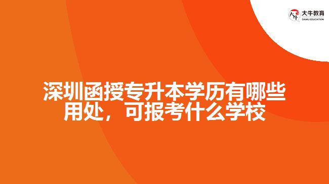 深圳函授專升本學(xué)歷有哪些用處，可報(bào)考什么學(xué)校