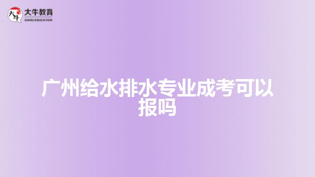 廣州給水排水專業(yè)成考可以報嗎