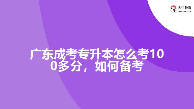 廣東成考專升本怎么考100多分，如何備考