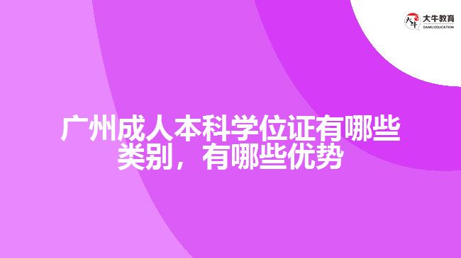 廣州成人本科學(xué)位證有哪些類別，有哪些優(yōu)勢(shì)