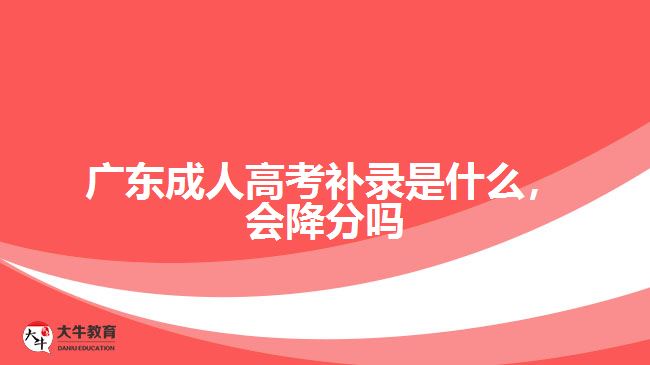 廣東成人高考補錄是什么，會降分嗎