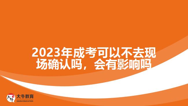 2023年成考可以不去現(xiàn)場確認(rèn)嗎，會(huì)有影響嗎