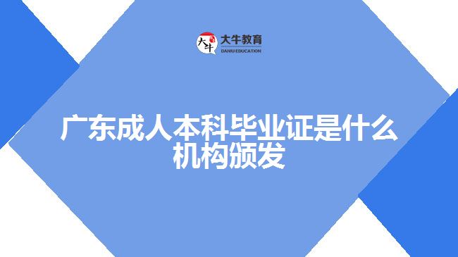 廣東成人本科畢業(yè)證是什么機(jī)構(gòu)頒發(fā)