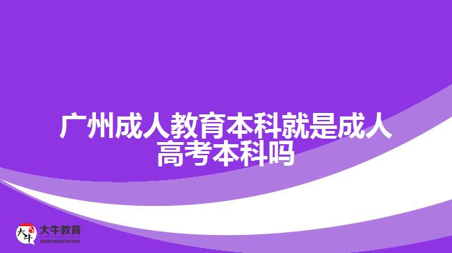 廣州成人教育本科就是成人高考本科嗎