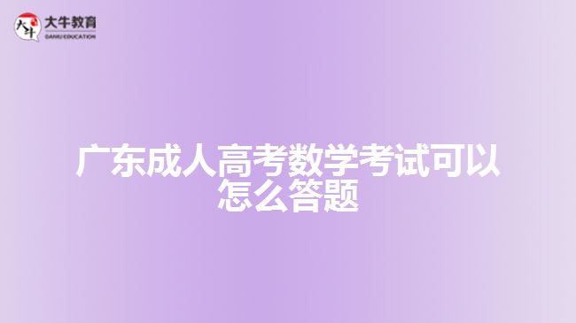 廣東成人高考數(shù)學(xué)考試可以怎么答題