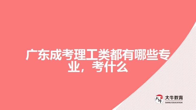 廣東成考理工類都有哪些專業(yè)，考什么