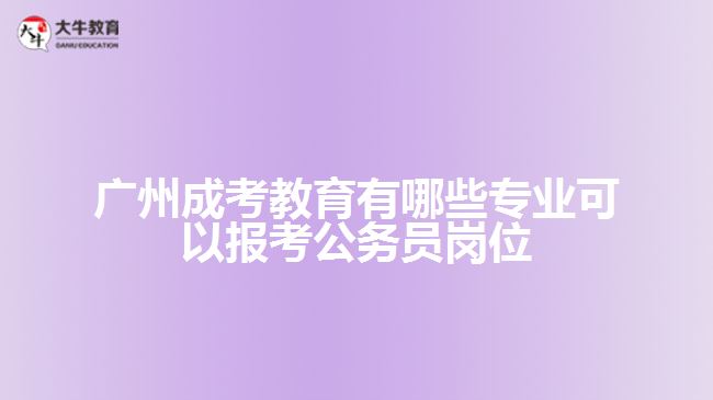 廣州成考教育有哪些專業(yè)可以報考公務(wù)員崗位