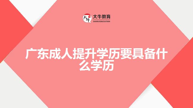 廣東成人提升學歷要具備什么學歷