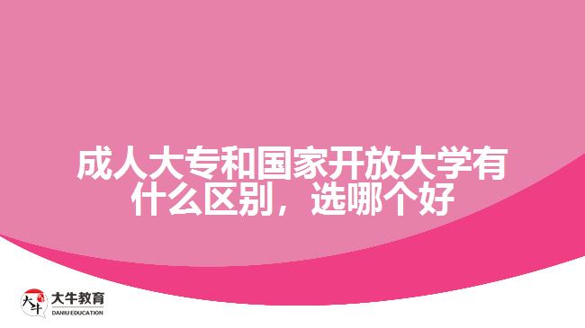 成人大專(zhuān)和國(guó)家開(kāi)放大學(xué)有什么區(qū)別，選哪個(gè)好