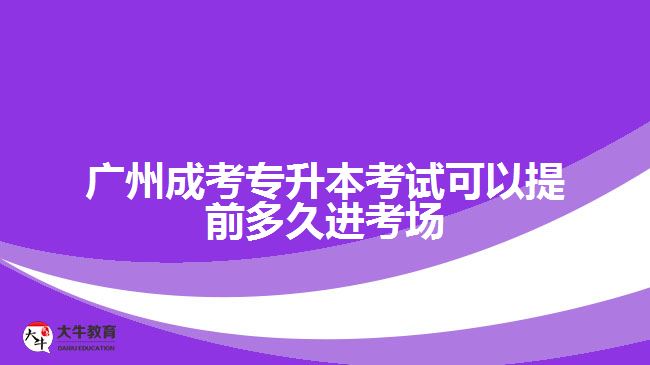 廣州成考專升本考試可以提前多久進(jìn)考場(chǎng)