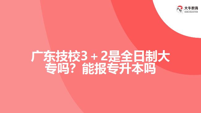 廣東技校3＋2是全日制大專嗎