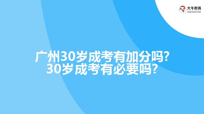 廣州30歲成考有加分嗎?30歲成考有必要嗎?