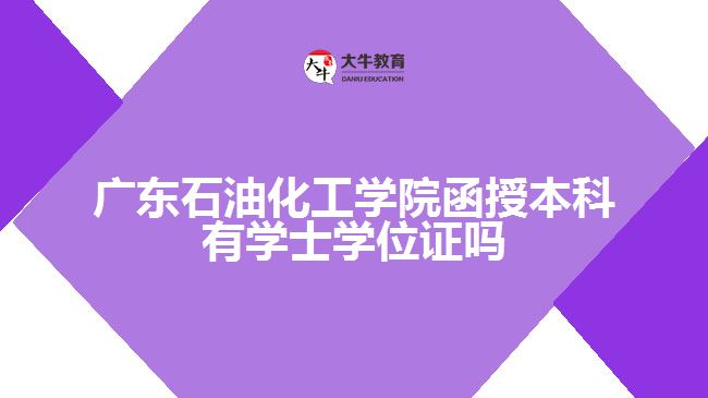 廣東石油化工學(xué)院函授本科學(xué)士學(xué)位證