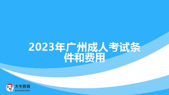 2023年廣州成人考試條件和費用