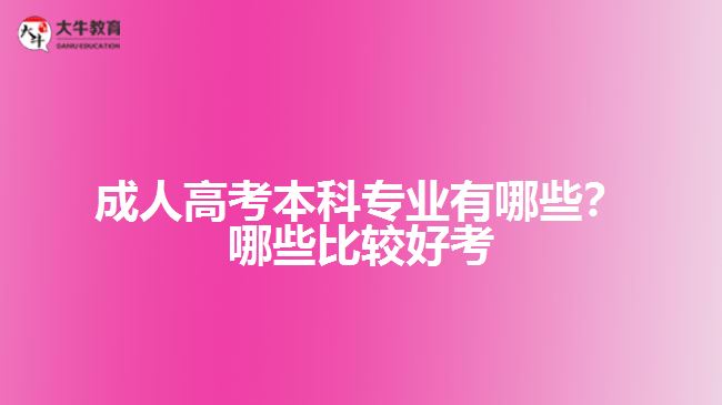 成人高考本科專業(yè)有哪些？哪些比較好考