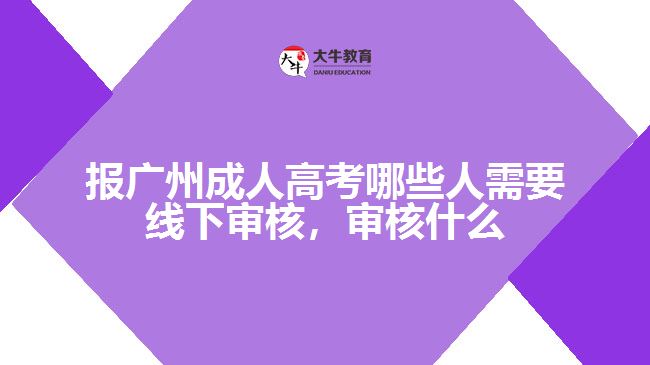 報(bào)廣州成人高考哪些人需要線下審核