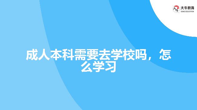 成人本科需要去學校嗎，怎么學習