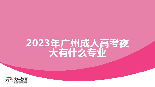 2023年廣州成人高考夜大有什么專業(yè)