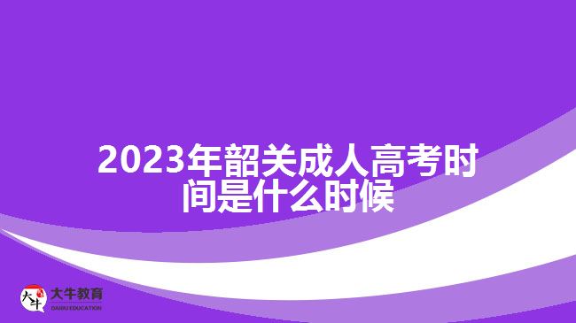 2023年韶關(guān)成人高考時(shí)間是什么時(shí)候