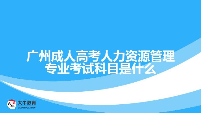 廣州成人高考人力資源管理專(zhuān)業(yè)考試科目是什么