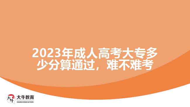 2023年成人高考大專多少分算通過，難不難考