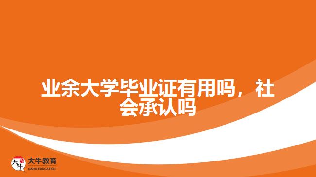 業(yè)余大學畢業(yè)證有用嗎，社會承認嗎