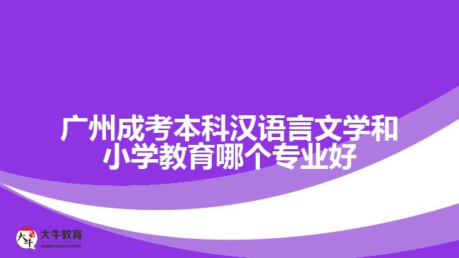 廣州成考本科漢語言文學和小學教育哪個專業(yè)好