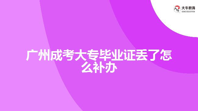 廣州成考大專畢業(yè)證丟了怎么補辦