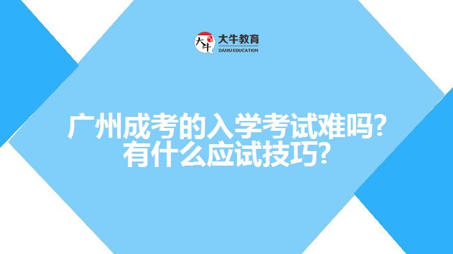 廣州成考的入學考試難嗎?有什么應試技巧?