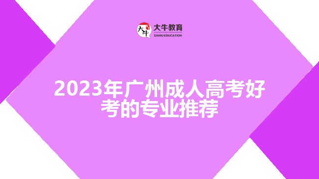 2023年廣州成人高考好考的專(zhuān)業(yè)推薦