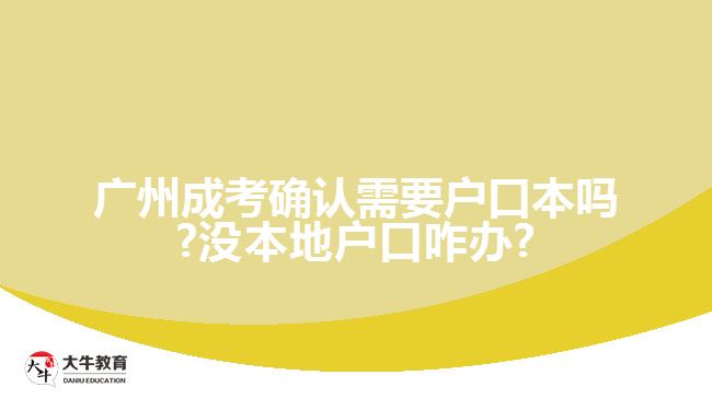 廣州成考確認(rèn)需要戶口本嗎?沒(méi)本地戶口咋辦?