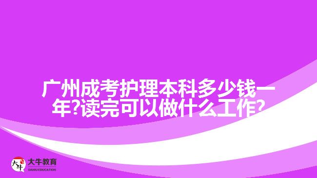 廣州成考護(hù)理本科多少錢(qián)一年?讀完可以做什么工作?