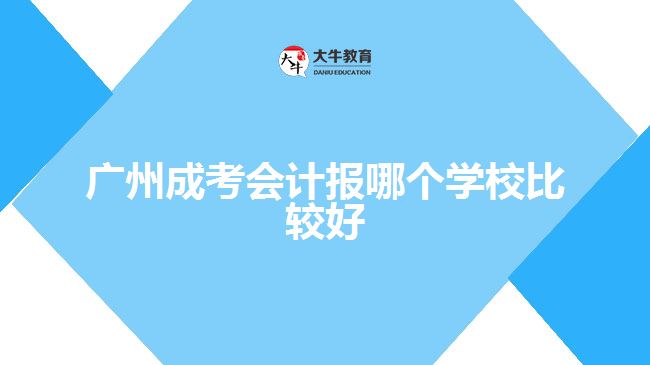 廣州成考會計報哪個學校比較好