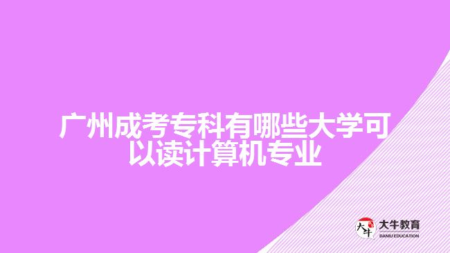 廣州成考專科有哪些大學可以讀計算機專業(yè)