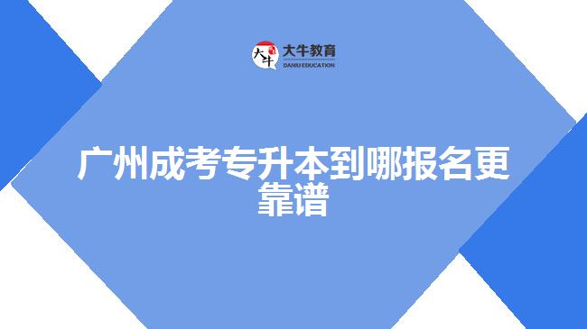 廣州成考專升本到哪報名更靠譜