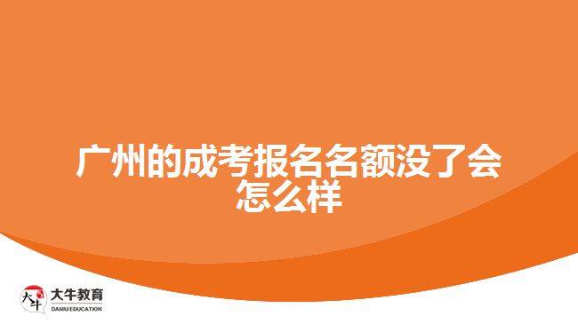 廣州的成考報(bào)名名額沒(méi)了會(huì)怎么樣