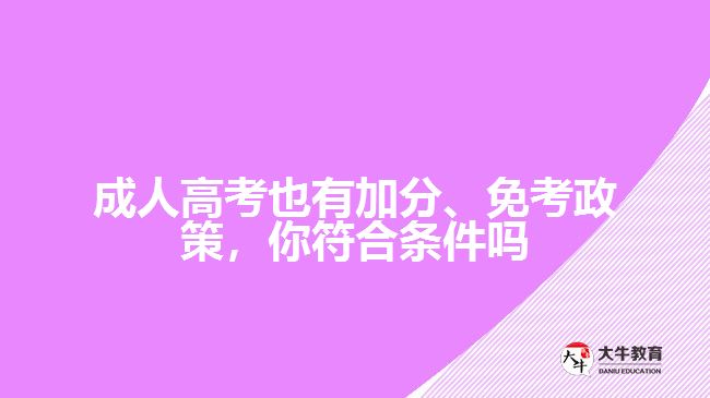 成人高考也有加分、免考政策，你符合條件嗎